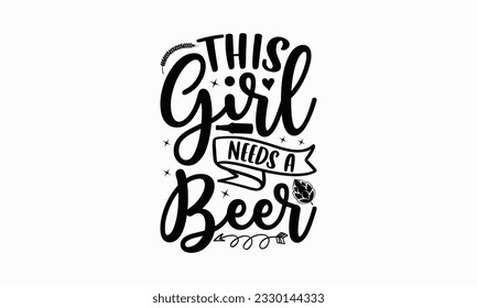 This girl needs a beer - Beer T-shirt Design Template, Logo Design, Sign Making, Card Making, Scrapbooking, Vinyl Decals and Many More.