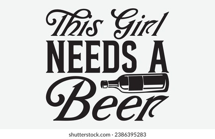 This Girl Needs A Beer -Beer T-Shirt Design, Calligraphy Graphic Design, For Mugs, Pillows, Cutting Machine, Silhouette Cameo, Cricut. svg
