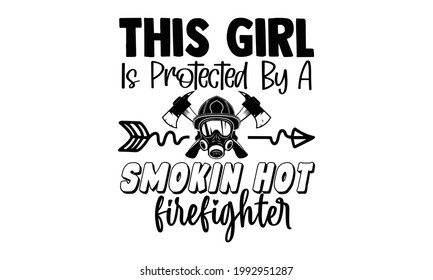 This girl is protected by a smokin hot firefighter- Firefighter t shirts design, Hand drawn lettering phrase, Calligraphy t shirt design, Isolated on white background, svg Files for Cutting Cricut