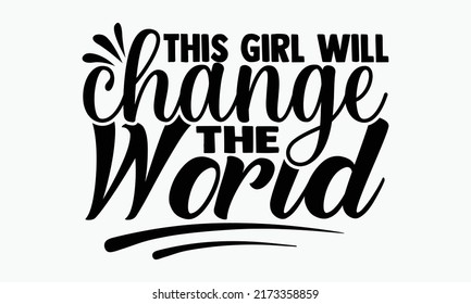 This girl will change the world - Girl Power t shirts design, Hand drawn lettering phrase, Calligraphy t shirt design, Isolated on white background, svg Files for Cutting Cricut and Silhouette, EPS 10