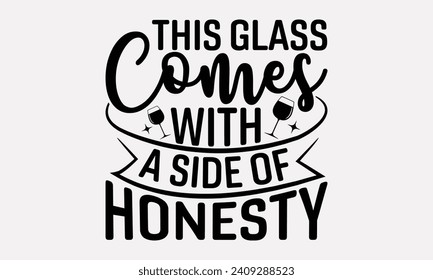 This Glass Comes With A Side Of Honesty - Wine T shirt Design, Hand drawn lettering phrase, Cutting and Silhouette, for prints on bags, cups, card, posters.