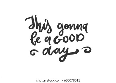 This gonna be a good day.Modern calligraphic style. Hand lettering and custom typography for your designs: t-shirts, bags, for posters, invitations, cards, etc. Hand drawn