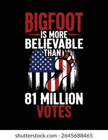 This graphic features the text "BIGFOOT IS MORE BELIEVABLE THAN 81 MILLION VOTES" overlaid on a distressed American flag with a Bigfoot footprint.