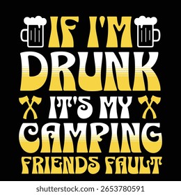 This is a graphic t-shirt design with text and illustrations on a black background. The text reads "IF I'M DRUNK IT'S MY CAMPING FRIENDS FAULT" in a stylized font. 