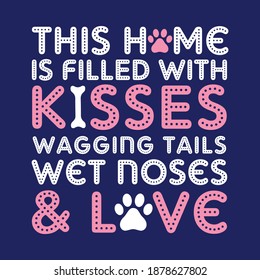 This Home is Filled with Kisses Wagging Tails Wet Noses and Love. With Dog Paws. Pillow Cover design, t-shirt design vector.