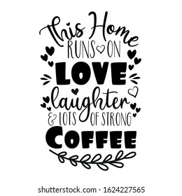 This Home runs on love laughter & lots of strong coffee - positive saying. Good for home decor, greeting card, poster, banner, textile print, and gift design.