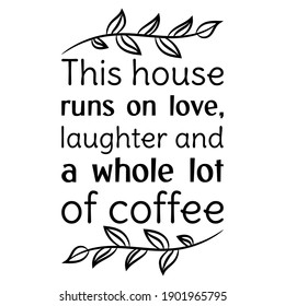 This house runs on love, laughter and a whole lot of coffee. Vector Quote