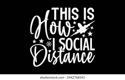 This Is How I Social Distance- Pilot t- shirt design, Hand drawn lettering phrase for Cutting Machine, Silhouette Cameo, Cricut, Vector illustration Template, Isolated on black background. svg