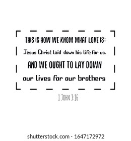 This is how we know what love is Jesus Christ laid down his life for us. And we ought to lay down our lives for our brothers. Text saying for print. Vector Quote 