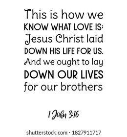This is how we know what love is Jesus Christ laid down his life for us. Bible verse quote