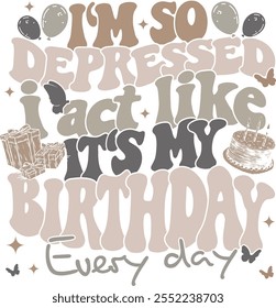 This image features a playful yet darkly humorous design.  It reads I m so depressed I act like its my birthday every day styled in bubble letters with muted beige brown and gray tones accompanied