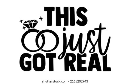 This just got real - Wedding t shirts design, Hand drawn lettering phrase, Calligraphy t shirt design, Isolated on white background, svg Files for Cutting Cricut and Silhouette, EPS 10, card, flyer