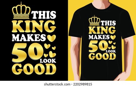 This king makes 50 look good T-shirt Design
