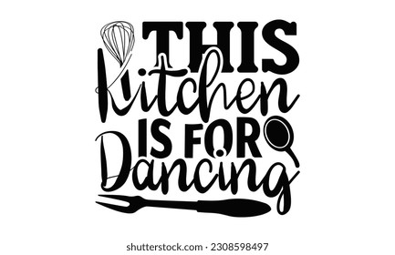 This Kitchen Is For Dancing - Cooking SVG Design, Hand drawn vintage illustration with hand-lettering and decoration elements with, SVG Files for Cutting.
 svg
