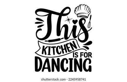 this kitchen is for dancing, cooking T shirt Design, Kitchen Sign, funny cooking Quotes, Hand drawn vintage illustration with hand-lettering and decoration elements, Cut Files for Cricut Svg and EPS 