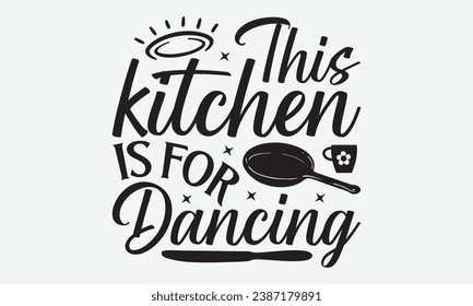 This Kitchen Is For Dancing -Kitchen T-Shirt Design, Handmade Calligraphy Vector Illustration, For Wall, Mugs, Cutting Machine, Silhouette Cameo, Cricut.