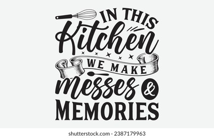 In This Kitchen We Make Messes And Memories-Wine T-Shirt Design, Modern Calligraphy Hand Drawn Typography Vector, Illustration For Prints On And Bags, Posters Mugs.