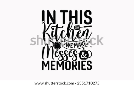In This Kitchen We Make Messes Memories - Kitchen SVG Design, Kitchen Lettering Design, Vector File, Isolated On White Background, Prints On T-Shirts And Bags, Posters, Cards.
