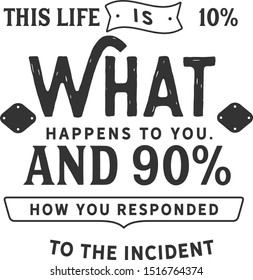 This life is 10% what happens to you. And 90% how you responded to the incident. life motivation qute