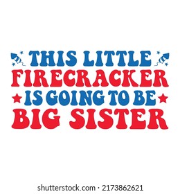 This Little Firecracker Is Going To  Be Big Sister Happy 4 th July and Independence Day Vector illustration