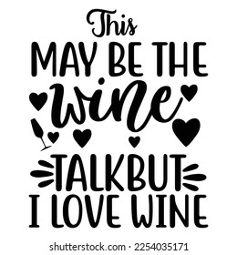 this may be the wine talk but i love wine Shirt print template, typography design for shirt, mug, iron, glass, sticker, hoodie, pillow, phone case, etc, perfect design of mothers day fathers day 