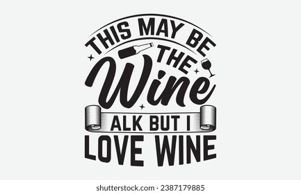 This May Be The Wine Talk But I Love Wine -Wine T-Shirt Design, Calligraphy Graphic Design, For Mugs, Pillows, Cutting Machine, Silhouette Cameo, Cricut.