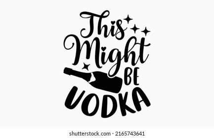 This might be vodka - Alcohol t shirt design, Hand drawn lettering phrase, Calligraphy graphic design, SVG Files for Cutting Cricut and Silhouette svg