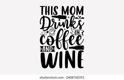 This Mom Drinks On Coffee And Wine - Wine T shirt Design, Hand drawn lettering phrase, Cutting and Silhouette, for prints on bags, cups, card, posters.