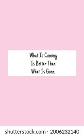 this is a motivational quote that says what is coming is better than what is gone