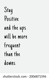 this is a motivational quote that says stay positive and the ups will be more frequent than the downs