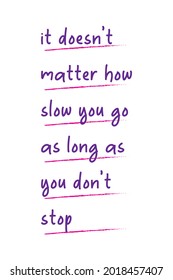 
this is a motivational quote that says it doesn't matter how slow you go as long as you don't stop