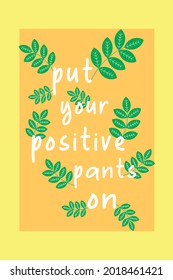 
this is a motivational quote that says put your positive pants on