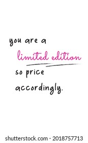 
this is a motivational quote that says you are a limited edition so price accordingly