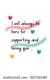 This is a motivational quote that says I will always be here for supporting and loving you