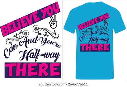 This motivational t-shirt design features the bold quote "Believe You Can And You're Halfway There" in a mix of vibrant fonts and styles. The phrase is divided into artistic elements, with "BELIEVE YO