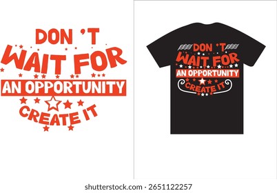 This motivational t-shirt design features the bold and inspiring quote: "Don't Wait for an Opportunity, Create It." The text is creatively arranged in a mix of bold uppercase fonts with dynamic stylin