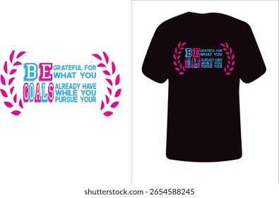 This motivational t-shirt design features a bold and colorful quote:
"BE GRATEFUL FOR WHAT YOU ALREADY HAVE WHILE YOU PURSUE YOUR GOALS."
The words "BE" and "GOALS" are prominently highlighted in cont