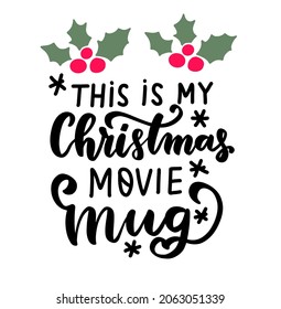 This is my Christmas movie mug. Funny hand lettering holiday quote. Modern calligraphy. Mugs design elements phrase with holly berry