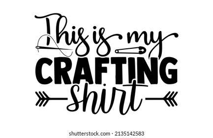 This is my crafting shirt- Craft t-shirt design, Hand drawn lettering phrase, Calligraphy t-shirt design, Isolated on white background, Handwritten vector sign, SVG, EPS 10