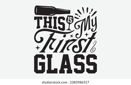 This Is My First Glass -Wine T-Shirt Design, Handmade Calligraphy Vector Illustration, Hand Drawn Lettering Phrase, For Cutting Machine, Silhouette Cameo, Cricut.