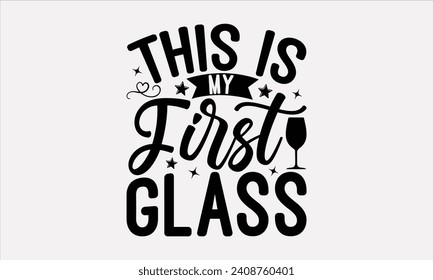 This Is My First Glass - Wine T shirt Design, Handmade calligraphy vector illustration, Conceptual handwritten phrase calligraphic, Cutting Cricut and Silhouette, EPS 10.