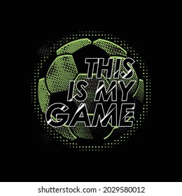 this is my game, with illustration soccer ball typography slogan. Abstract design with the the lines style. Vector print tee shirt, typography, poster.