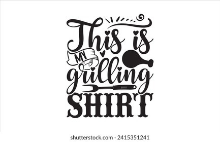 This is my grilling shirt - Barbecue T-Shirt Design, Hand drawn vintage illustration with lettering and decoration elements, used for prints on bags, poster, banner,  pillows. svg