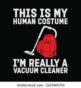 The This Is My Human Costume I'm Really A Vacuum Cleaner