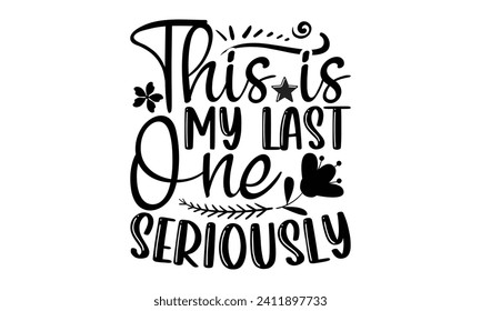 This Is My Last One Seriously- Mother's Day t- shirt design, Handmade calligraphy vector illustration, Holiday for Cutting Machine, Silhouette Cameo, Cricut Vector illustration Template.