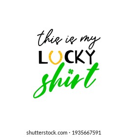 This is my lucky shirt is great as a tshirt print or greeting card for St Patricks Day. Vector quote isolated on white background