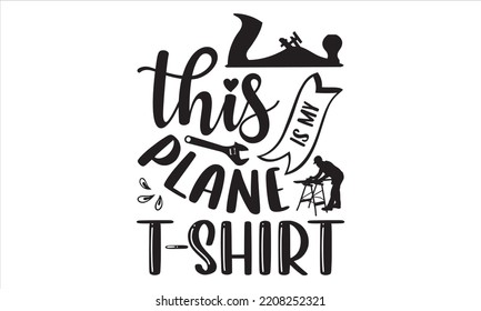 This Is My Plane T-Shirt - Carpenter T shirt Design, Hand lettering illustration for your design, Modern calligraphy, Svg Files for Cricut, Poster, EPS