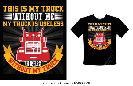 This is my truck without me my truck is useless I'm useless without my truck - T Shirt Design, Truck Driver Gifts, Funny Trucker T Shirt