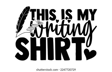 This Is My Writing Shirt - Writer T-shirt Design, Conceptual handwritten phrase craft SVG hand lettered, Handmade calligraphy vector illustration, or Cutting Machine, Silhouette Cameo, Cricut