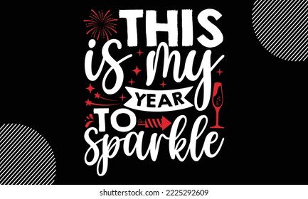This is my year to sparkle - Happy New Year t shirt Design,  Handmade calligraphy vector illustration, SVG Files for Cutting, EPS, bag, cups, card, gift and other printing